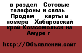  в раздел : Сотовые телефоны и связь » Продам sim-карты и номера . Хабаровский край,Комсомольск-на-Амуре г.